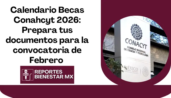 Calendario Becas Conahcyt 2026: Prepara tus documentos para la convocatoria de Febrero y asegura tu futuro académico