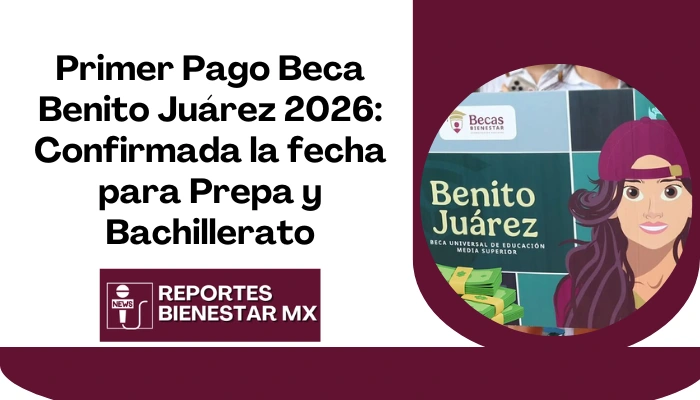 Primer Pago Beca Benito Juárez 2026: Confirmada la fecha para Prepa y Bachillerato