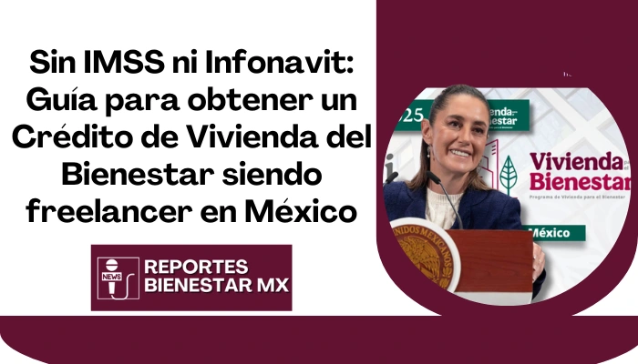Sin IMSS ni Infonavit: Guía para obtener un Crédito de Vivienda del Bienestar siendo freelancer en México