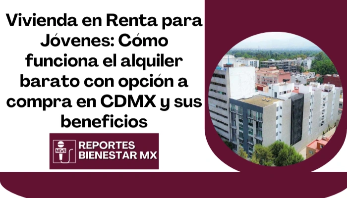 Vivienda en Renta para Jóvenes: Cómo funciona el alquiler barato con opción a compra en CDMX y sus beneficios