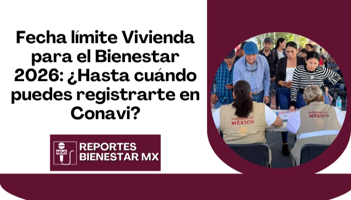 Fecha límite Vivienda para el Bienestar 2026: ¿Hasta cuándo puedes registrarte en Conavi?