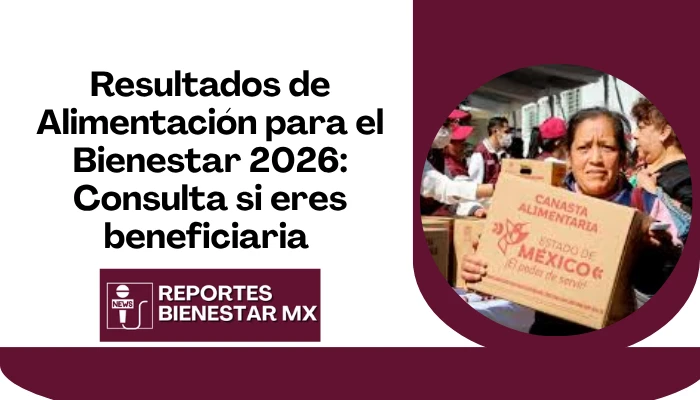 Resultados de Alimentación para el Bienestar 2026: Consulta si eres beneficiaria en el Edomex y accede a tu apoyo