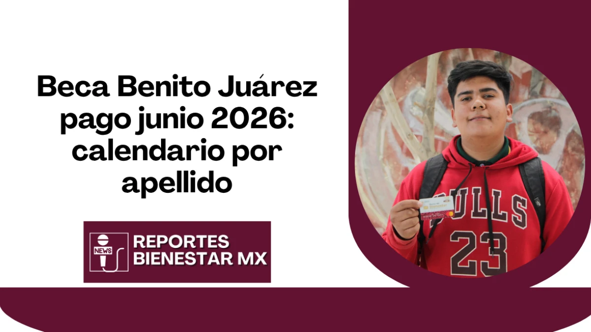 Beca Benito Juárez pago junio 2026: calendario por apellido